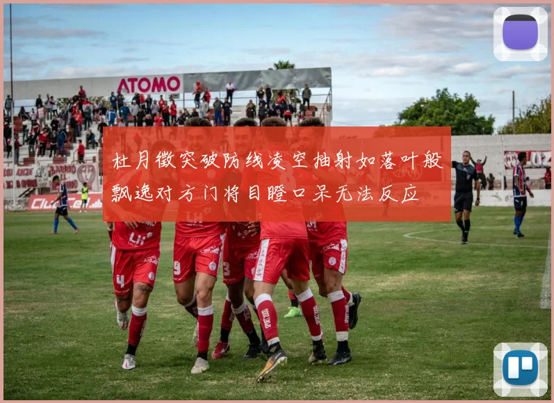 杜月徵突破防线凌空抽射如落叶般飘逸对方门将目瞪口呆无法反应