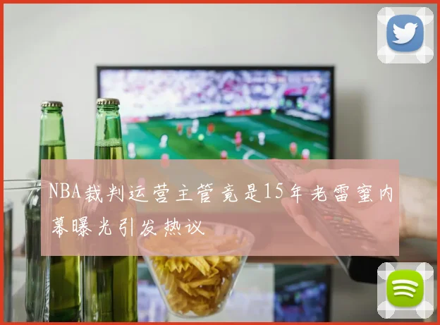 NBA裁判运营主管竟是15年老雷蜜内幕曝光引发热议