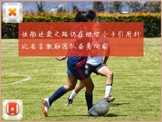 快船逆袭之路仍在继续小卡引用科比名言激励团队奋勇向前
