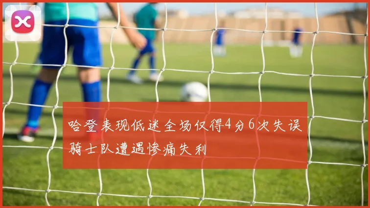 哈登表现低迷全场仅得4分6次失误骑士队遭遇惨痛失利